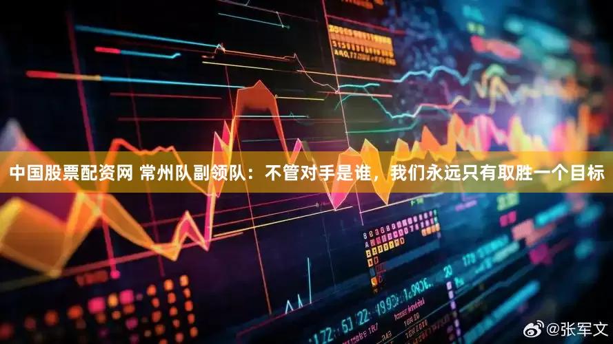 中国股票配资网 常州队副领队：不管对手是谁，我们永远只有取胜一个目标