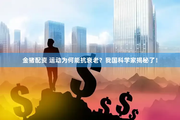 金猪配资 运动为何能抗衰老？我国科学家揭秘了！