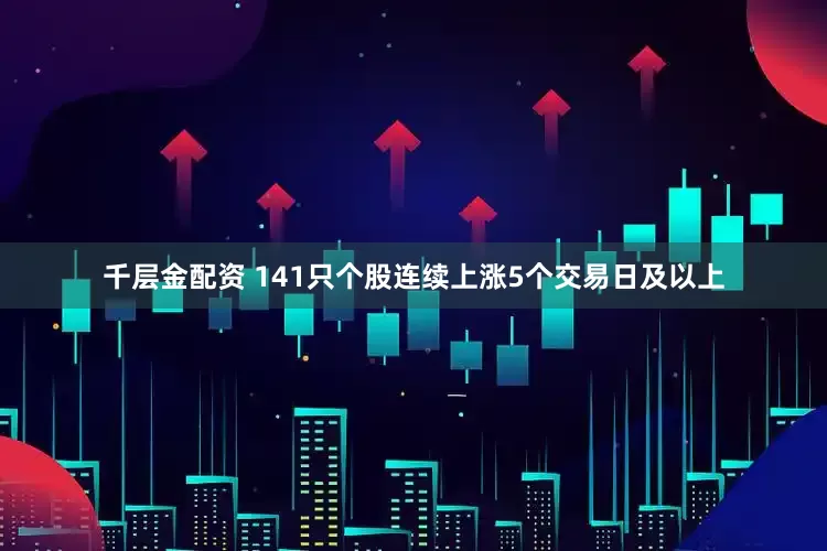 千层金配资 141只个股连续上涨5个交易日及以上