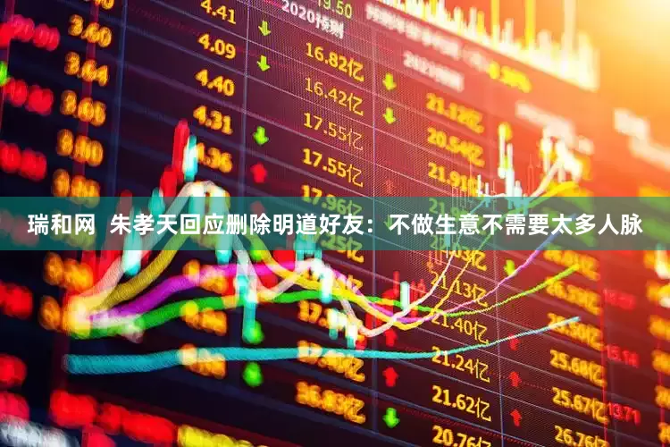 瑞和网  朱孝天回应删除明道好友：不做生意不需要太多人脉