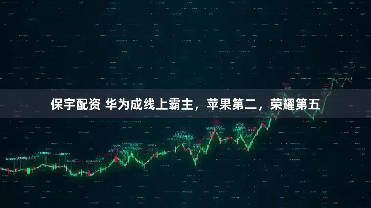 保宇配资 华为成线上霸主，苹果第二，荣耀第五