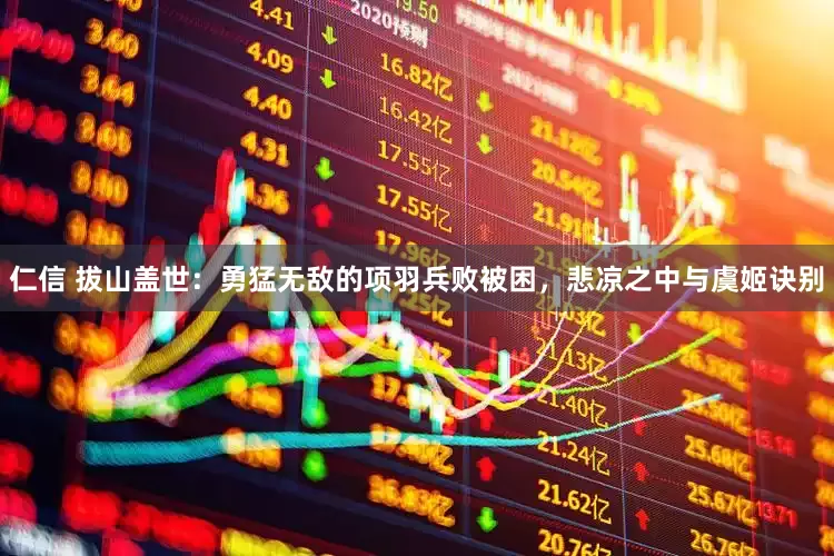 仁信 拔山盖世：勇猛无敌的项羽兵败被困，悲凉之中与虞姬诀别