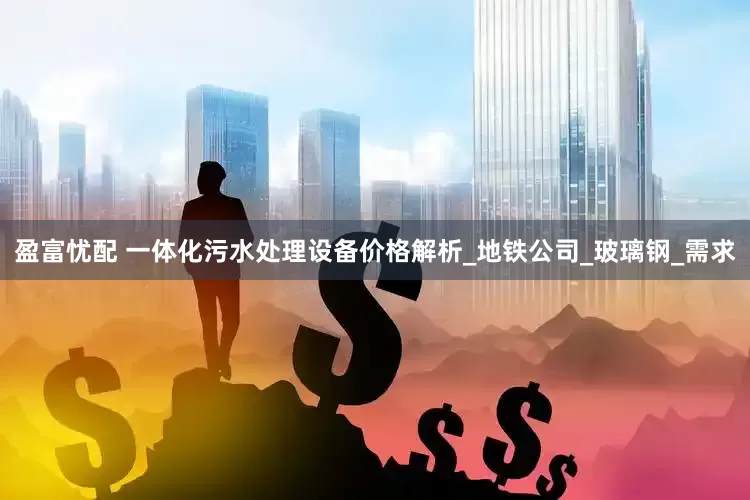 盈富忧配 一体化污水处理设备价格解析_地铁公司_玻璃钢_需求