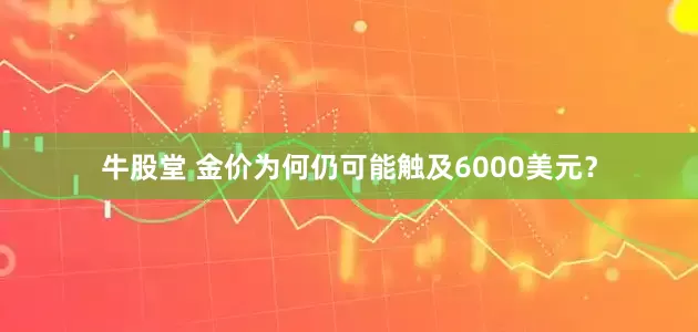 牛股堂 金价为何仍可能触及6000美元？