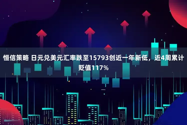 恒信策略 日元兑美元汇率跌至15793创近一年新低，近4周累计贬值117%